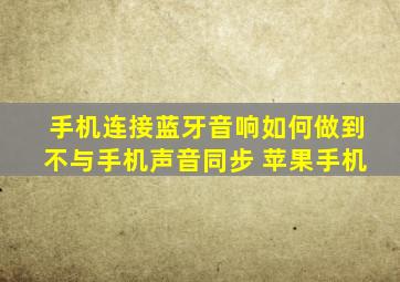 手机连接蓝牙音响如何做到不与手机声音同步 苹果手机